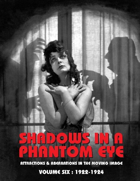 SHADOWS IN A PHANTOM EYE, VOLUME 6 (1922-1924): Attractions & Aberrations In The Moving Image 1872-1949