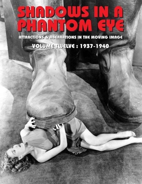 SHADOWS IN A PHANTOM EYE, VOLUME 12 (1937-1940): Attractions & Aberrations In The Moving Image 1872-1949