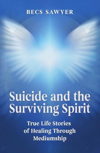 Suicide and the Surviving Spirit True Life Stories of Healing Through Mediumship