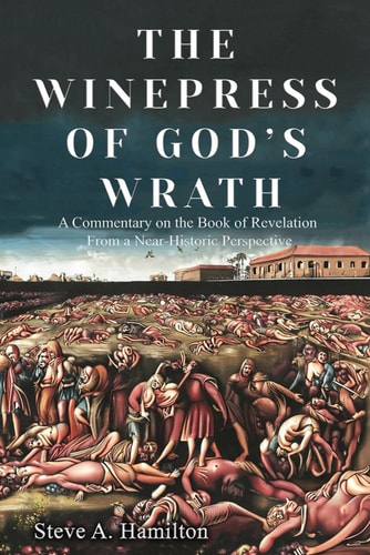 The Winepress of God's Wrath A Commentary on the Book of Revelation from a Near-Historic Perspective