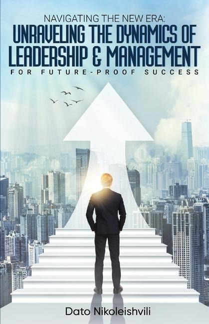 Navigating the New Era: Unraveling the Dynamics of Leadership and Management