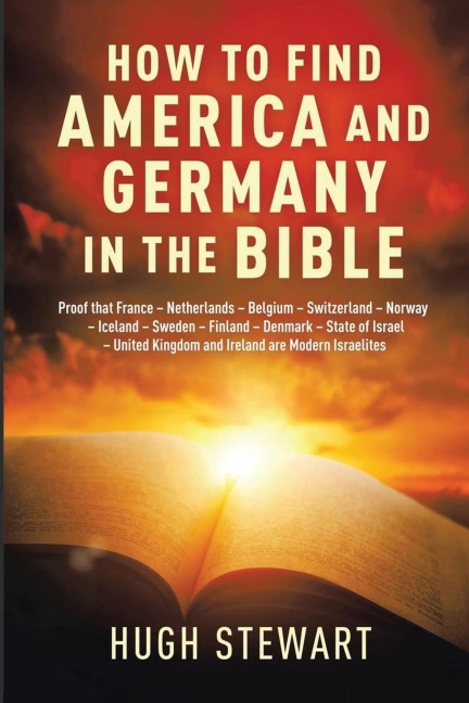 How to Find America and Germany in the Bible: Proof that France - Netherland - Belgium - Switzerland - Norway - Iceland - Sweden - Finland - Denmark - State of Israel - United Kingdom and Ireland are Modern Israelites