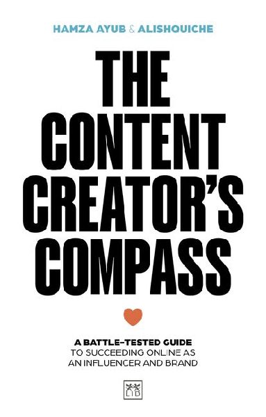 The Content Creators Compass: A battle-tested guide to succeeding online as an influencer and brand