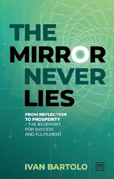 The Mirror Never Lies: From reflection to prosperity - the blueprint for success and fulfilment