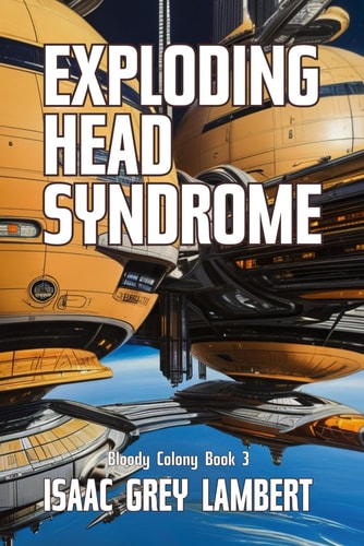 Exploding Head Syndrome Bloody Colony Book 3 (Twisted Tales of Sci-fi Horror from the Future of Human Colonisation)