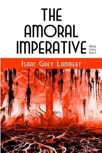 The Amoral Imperative Bloody Colony Book 4 (Twisted Tales of Sci-fi Horror from the Future of Human Colonisation)