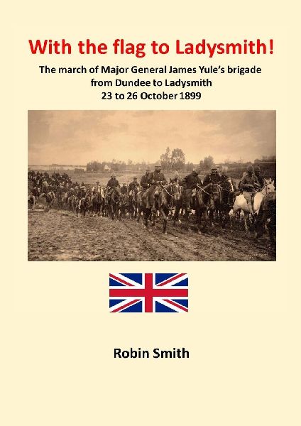 With the Flag to Ladysmith: The march of Major General James Yules brigade from Dundee to Ladysmith 22 to 26 October 1899