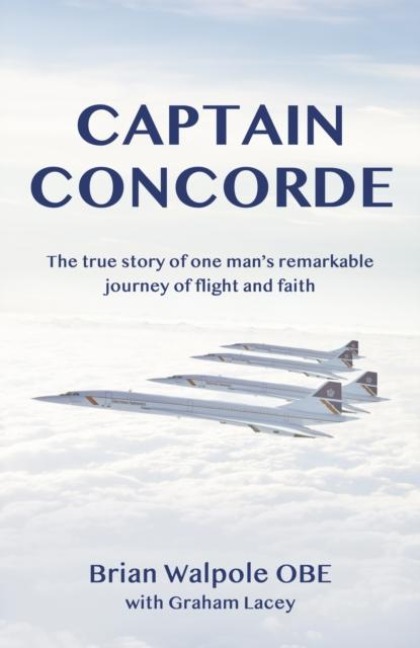 Captain Concorde: The True Story of One Mans Remarkable Journey of Flight and Faith