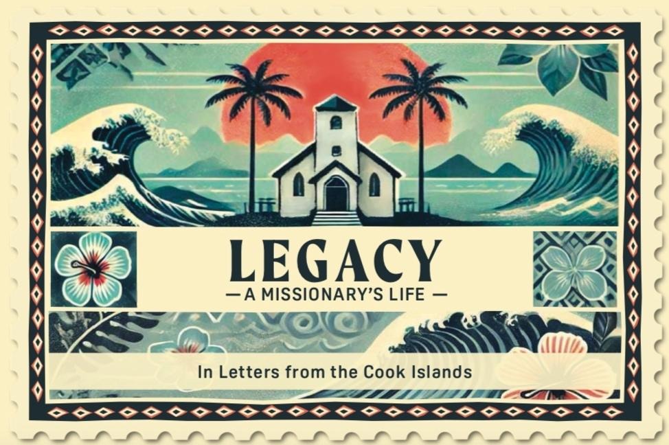 Legacy A Missionary's Life: In Letters From the Cook Islands