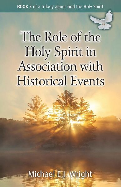 The Role of the Holy Spirit in Association with Historical Events: Book 3 of a trilogy about God the Holy Spirit