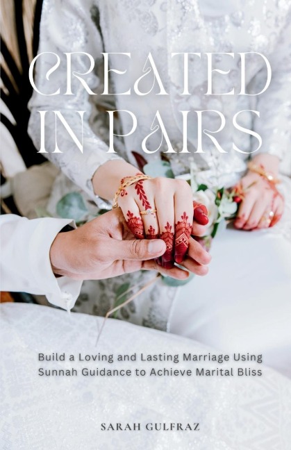 Created in Pairs: Build a Loving and Lasting Marriage Using Sunnah Guidance to Achieve Marital Bliss