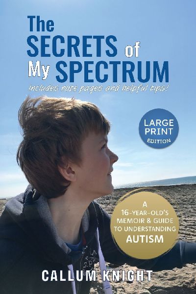 The Secrets of My Spectrum: A 16-year-olds memoir and guide to understanding autism.