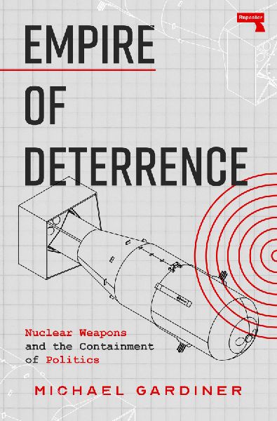 Empire of Deterrence: Nuclear Weapons and the Containment of Politics