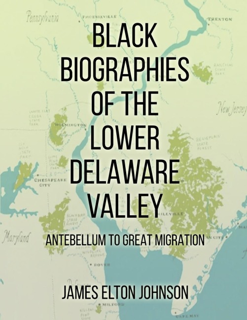 BLACK BIOGRAPHIES OF THE LOWER DELAWARE VALLEY: ANTEBELLUM TO GREAT MIGRATION