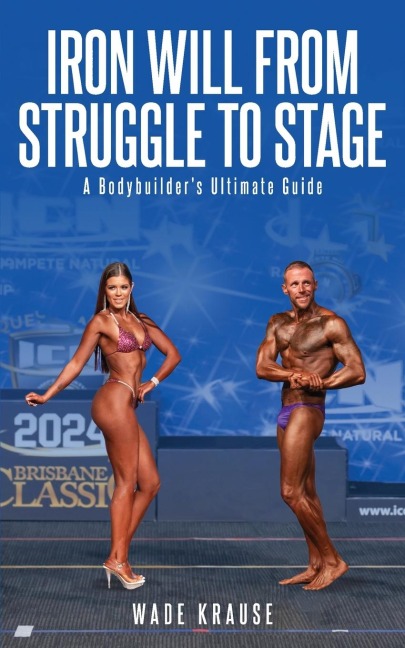 Iron Will From Struggle to Stage: A Bodybuilders Ultimate Guide