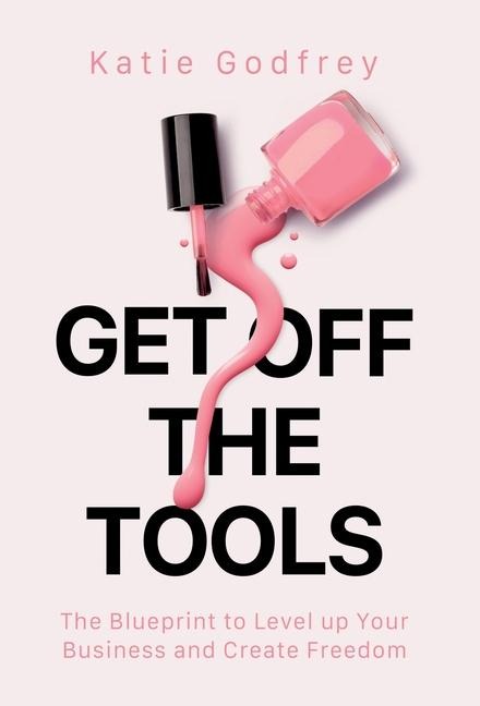 Get off the Tools: The Blueprint to Level up Your Business and Create Freedom