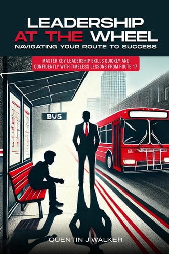 "Leadership at the Wheel Navigating Your Route to Success" (Master Key Leadership Skills Quickly and Confidently with Timeless Lessons from Route 17)