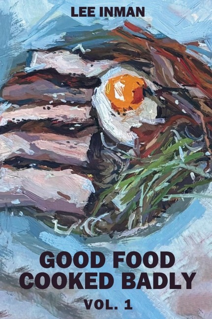 Good Food Cooked Badly: Vol. 1