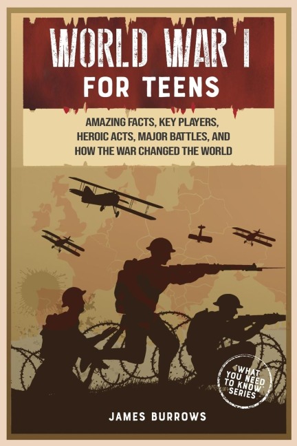 World War 1 for Teens: Amazing Facts, Key Players, Heroic Acts, Major Battles, and How the War Changed the World