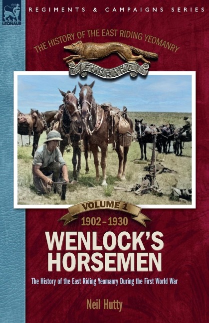 The History of the East Riding Yeomanry  VOLUME 1: Wenlocks Horsemen: The East Riding Yeomanry in the First World War 1902-1930