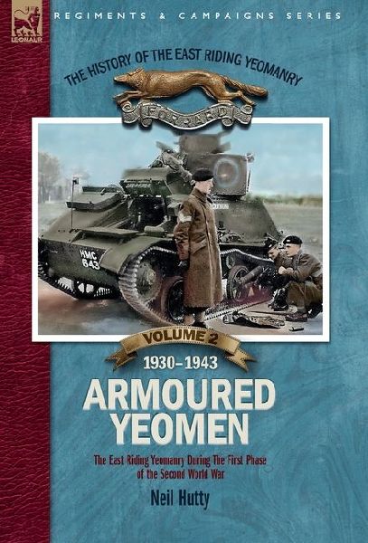 The History of the East Riding Yeomanry VOLUME 2: Armoured Yeomen:: The East Riding Yeomanry in the Opening Phase of the Second World War 1930-1943