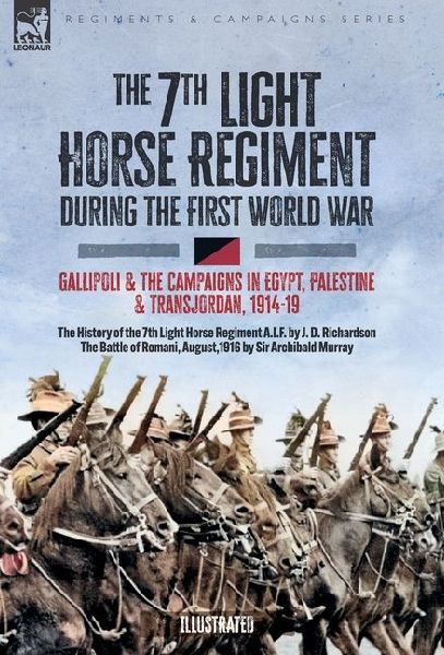 The 7th Light Horse Regiment during the First World War: Gallipoli and the Campaigns in Egypt, Palestine and Transjordan, 1914-19