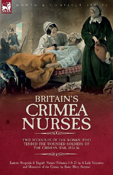 Britains Crimea Nurses: Two Accounts of the Women Who Tended the Wounded Soldiers of the Crimean War, 1853-56