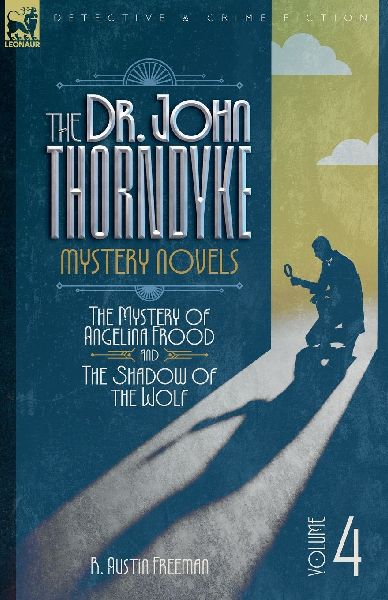 The Dr. Thorndyke Mystery Novels, Volume 4: The Mystery of Angelina Frood and The Shadow of the Wolf