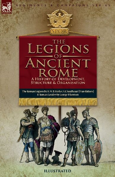 The Legions of Ancient Rome, A History of Development, Structure and Organisation: The Roman Legions and  Roman Cavalry