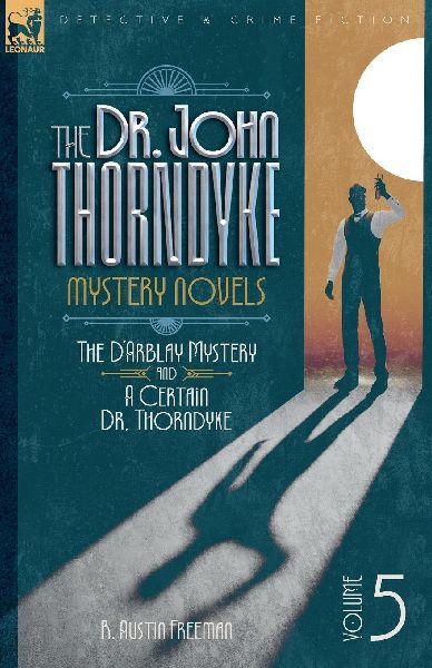 The Doctor John Thorndyke Mystery Novels Volume 5: The DArblay Mystery and A Certain Dr, Thorndyke