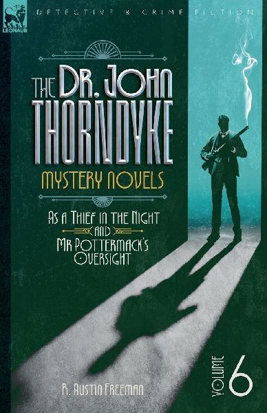 The Doctor John Thorndyke Mystery Novels Volume 6: As a Thief in the Night and Mr Pottermacks Oversight