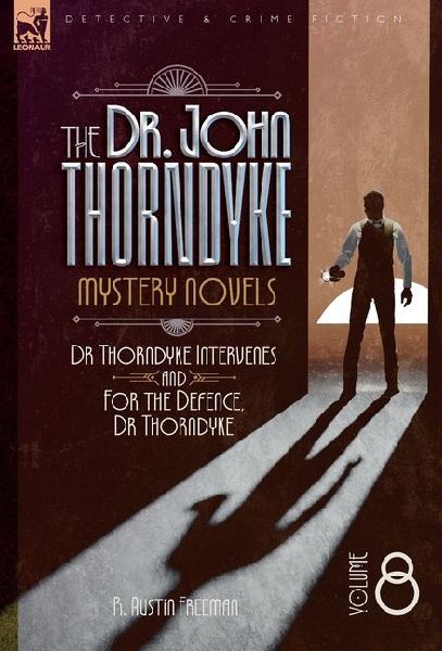 The Doctor John Thorndyke Mystery Novels Volume 8: Dr Thorndyke Intervenes and For the Defence, Dr Thorndyke