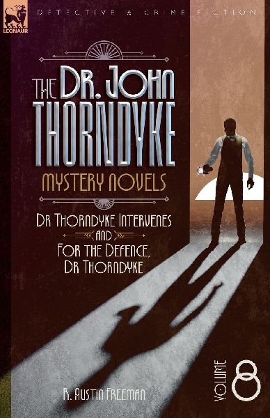 The Doctor John Thorndyke Mystery Novels Volume 8: Dr Thorndyke Intervenes  and For the Defence, Dr Thorndyke
