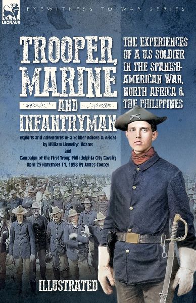 Trooper, Marine and Infantryman, The Experiences of a U.S Soldier in the  Spanish-American War, North Africa & the Philippines: Exploits and Adventures of a Soldier Ashore and Afloat and Campaign of the First Troop Philadelphia City Cavalry April 25-Novem