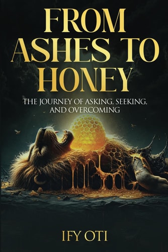 From Ashes to Honey The Journey of Asking, Seeking, and Overcoming