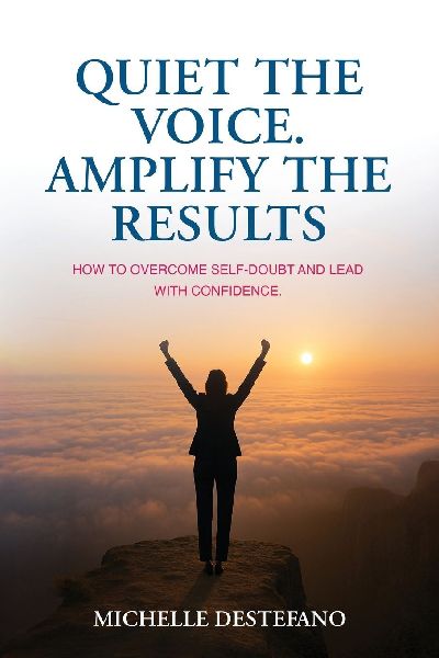 Quiet the Voice. Amplify the Results: How to Overcome Self Doubt and Lead with Confidence