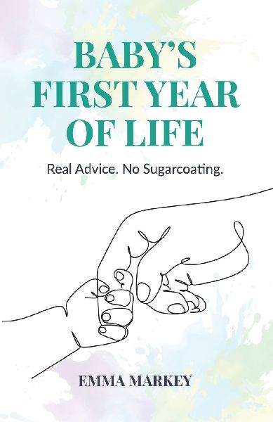 Babys First Year of Life: Real Advice. No Sugarcoating.