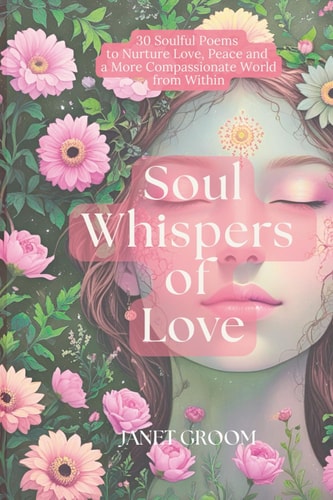 Soul Whispers of Love 30 Soulful Poems to Nurture Love, Peace and a More Compassionate World