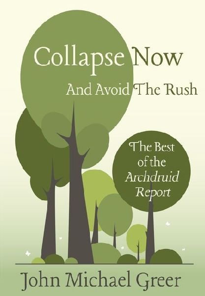 Collapse Now and Avoid the Rush: The Best of the Archdruid Report