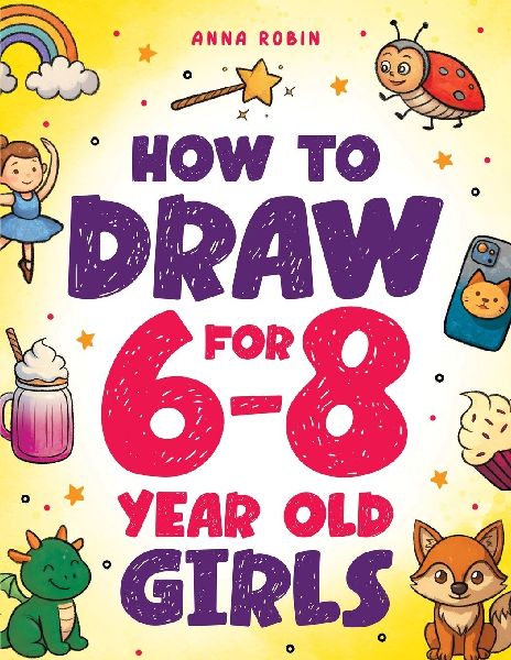 How to Draw for 6-8 Year Old Girls: Learn to Draw Cute Animals, Magical Things and Other Cool Stuff | Fun Book for Girls Age 6+