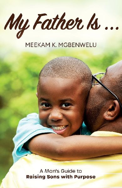 My Father Is...: A Man's Guide to Raising Sons with Purpose