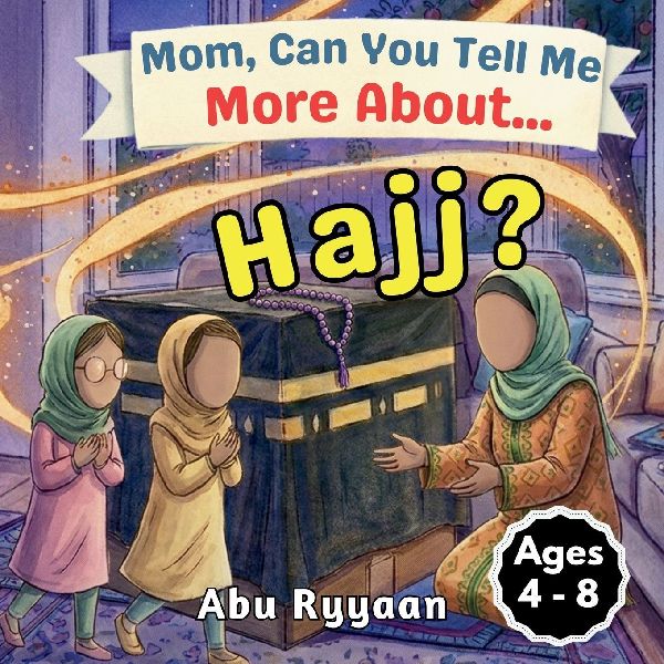 Mom, Can You Tell Me More About... Hajj?: A Childrens Picture Book about Hajj, Kaaba, and Building the House of Allah in Our Hearts (5 Pillars of Islam Story Books for Children)