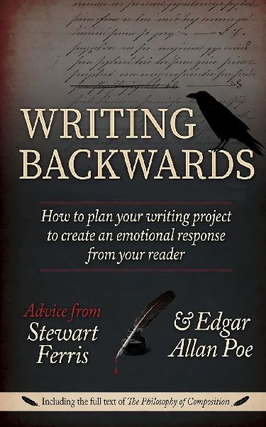 Writing  Backwards: How to plan your writing project to create an emotional response from your reader - Including the full text of  The Philosophy of Composition