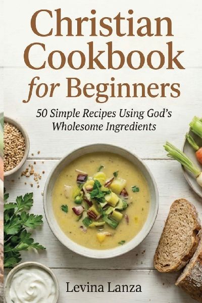 Christian Cookbook for Beginners: 50 Simple Recipes Using Gods Wholesome Ingredients