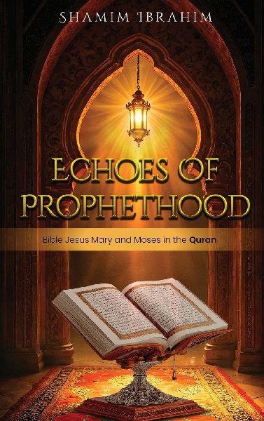 ECHOES OF PROPHETHOOD: Bible Jesus Mary and Moses in the Quran
