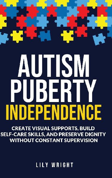 Autism Puberty Independence: Create Visual Supports, Build Self-Care Skills, and Preserve Dignity Without Constant Supervision