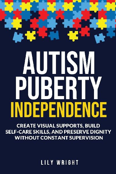 Autism Puberty Independence: : Create Visual Supports, Build Self-Care Skills, and Preserve Dignity Without Constant Supervision