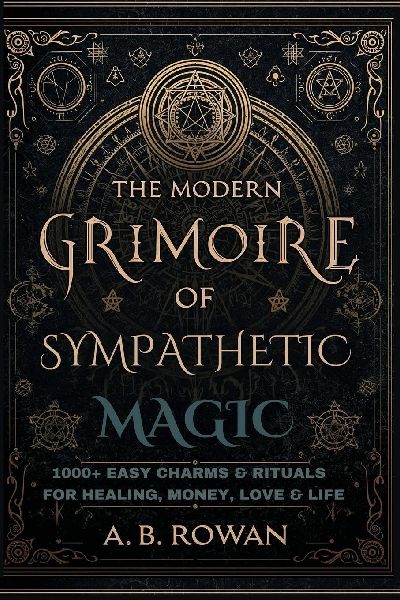 The Modern Grimoire of Sympathetic Magic - 1000+ Charms and Modern Rituals for Healing, Love, Prosperity, Protection and More