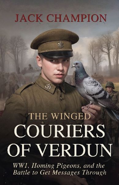 The Winged Couiers of Verdun: WW1, Homing Pigeons, and the Battle to Get Messages Through
