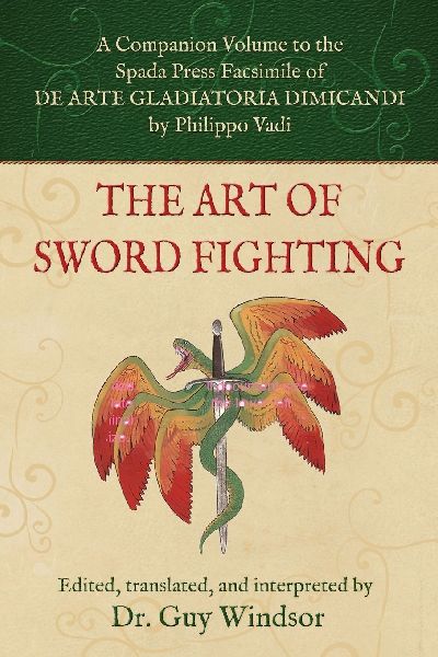 The Art of Sword Fighting: A Companion Volume to the Spada Press Facsimile of De Arte Gladiatoria Dimicandi, by Philippo Vadi